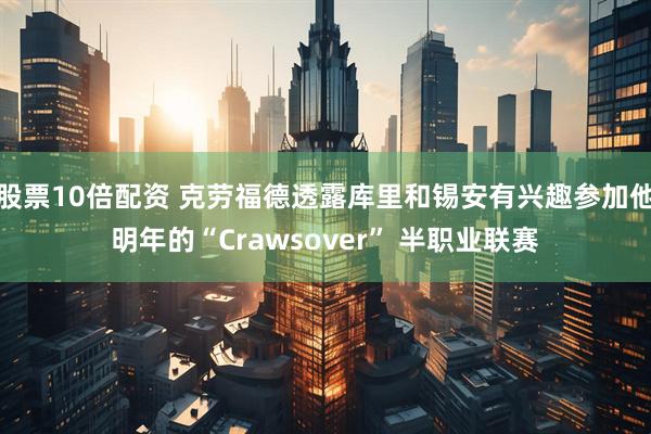 股票10倍配资 克劳福德透露库里和锡安有兴趣参加他明年的“Crawsover” 半职业联赛